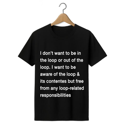 I Don't Want To Be In The Loop Or Out Of The Loop Shirt