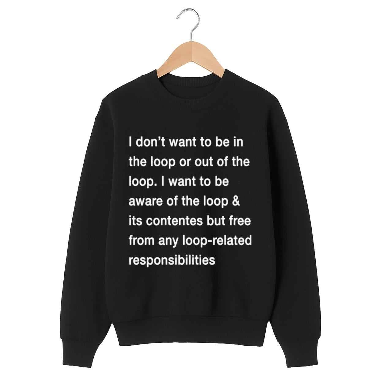 I Don't Want To Be In The Loop Or Out Of The Loop Shirt