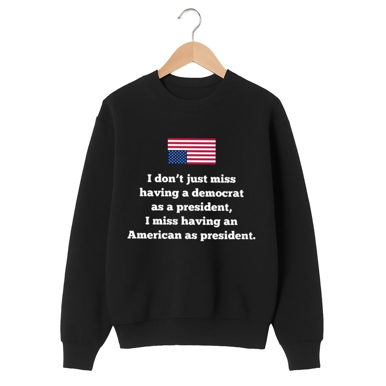 I Don't Just Miss Having A Democrat As A President Sweatshirt