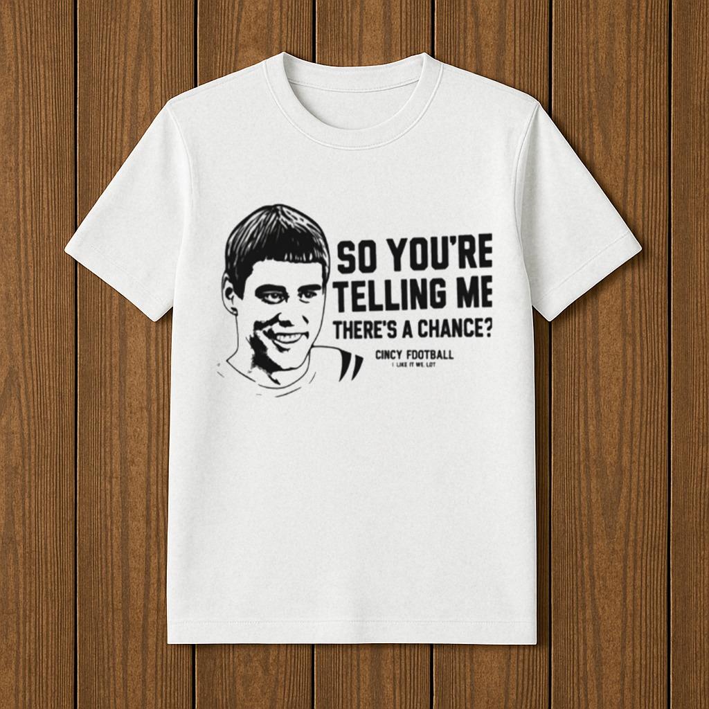 Lloyd Christmas So You're Telling Me There's A Chance Cincy Football I Like It Uh Lot Shirt